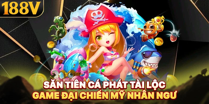 Săn Tiên Cá Phát Tài Lộc - Game Đại Chiến Mỹ Nhân Ngư